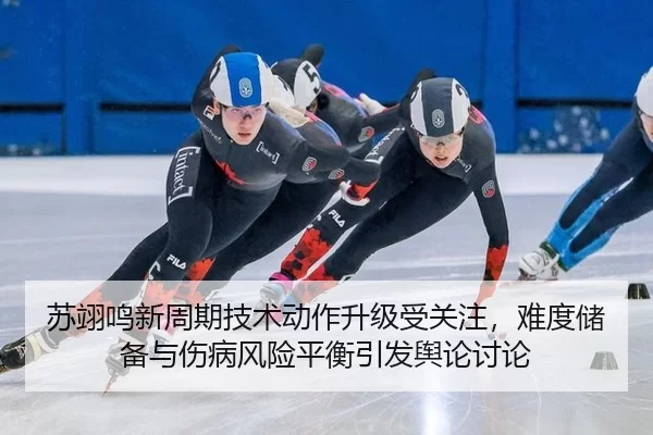 苏翊鸣新周期技术动作升级受关注，难度储备与伤病风险平衡引发舆论讨论